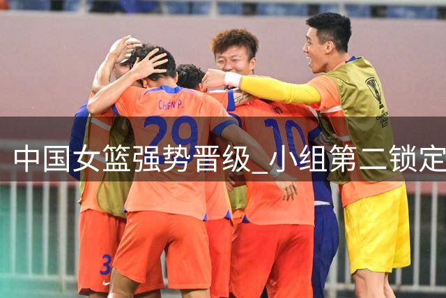 中国女篮强势晋级 小组第二锁定